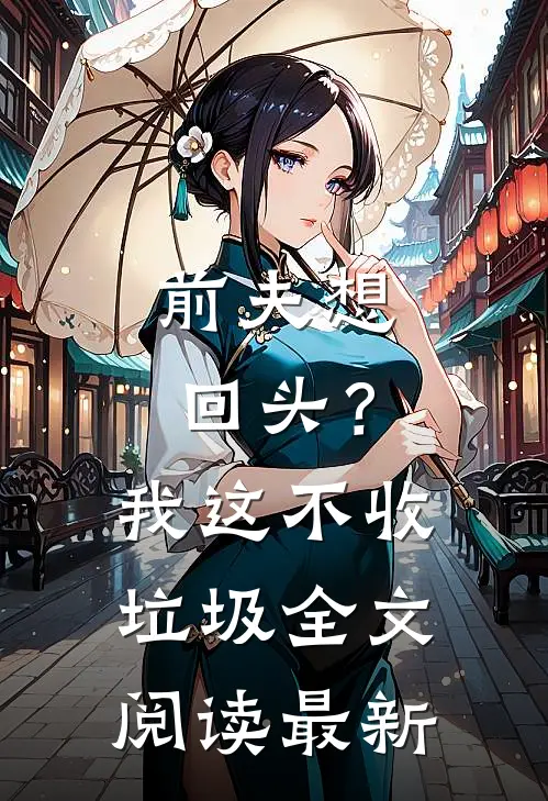 前夫想回头？我这不收垃圾全文阅读最新