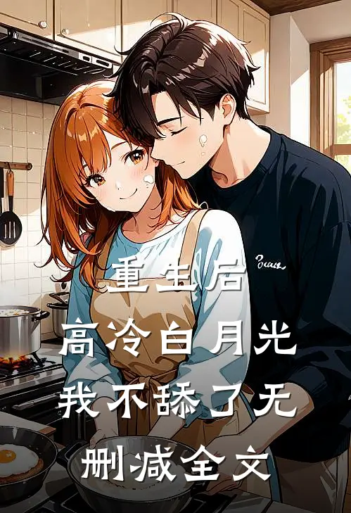 重生后，高冷白月光我不舔了无删减全文