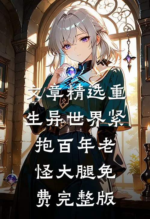 文章精选重生异世界紧抱百年老怪大腿免费完整版
