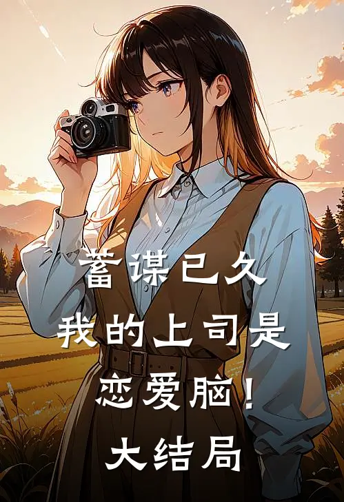 蓄谋已久，我的上司是恋爱脑！大结局
