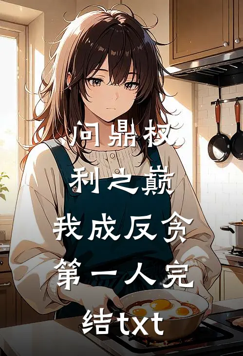 问鼎权利之巅，我成反贪第一人完结txt