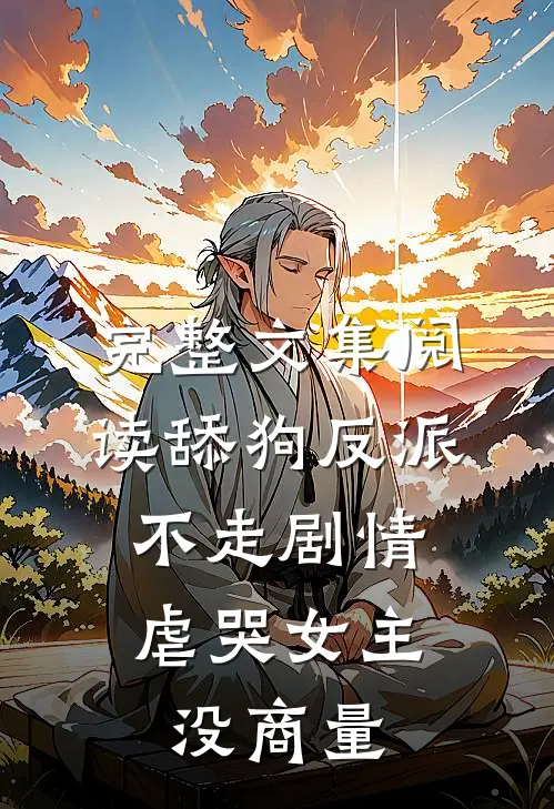 完整文集阅读舔狗反派不走剧情，虐哭女主没商量
