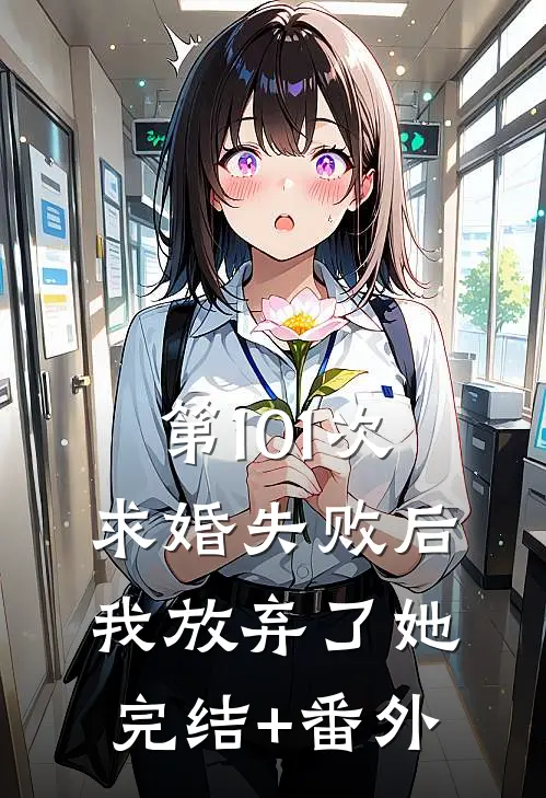 第101次求婚失败后，我放弃了她完结+番外