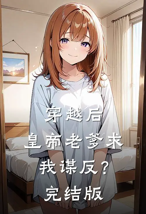 穿越后，皇帝老爹求我谋反？完结版