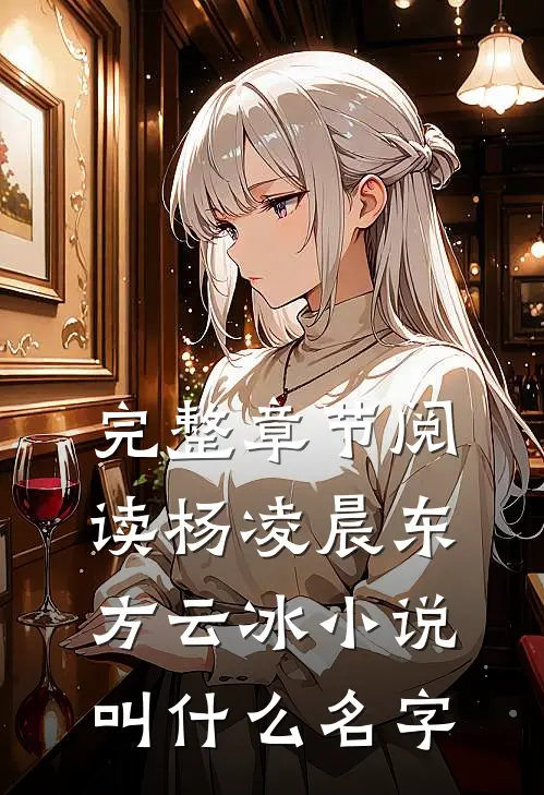 完整章节阅读杨凌晨东方云冰小说叫什么名字