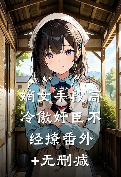 嫡女手段高，冷傲奸臣不经撩番外+无删减
