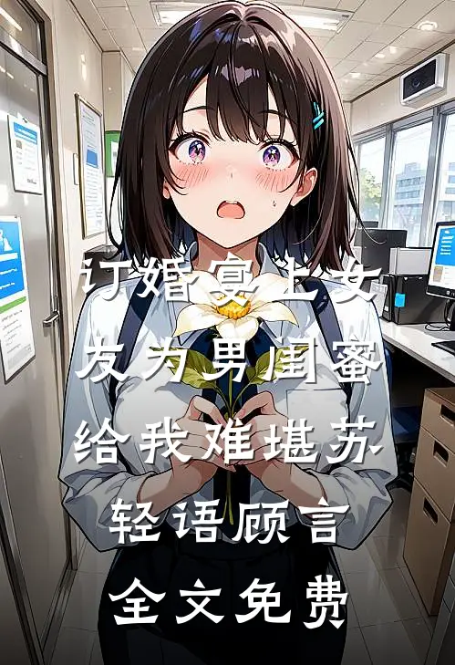订婚宴上女友为男闺蜜给我难堪苏轻语顾言全文免费