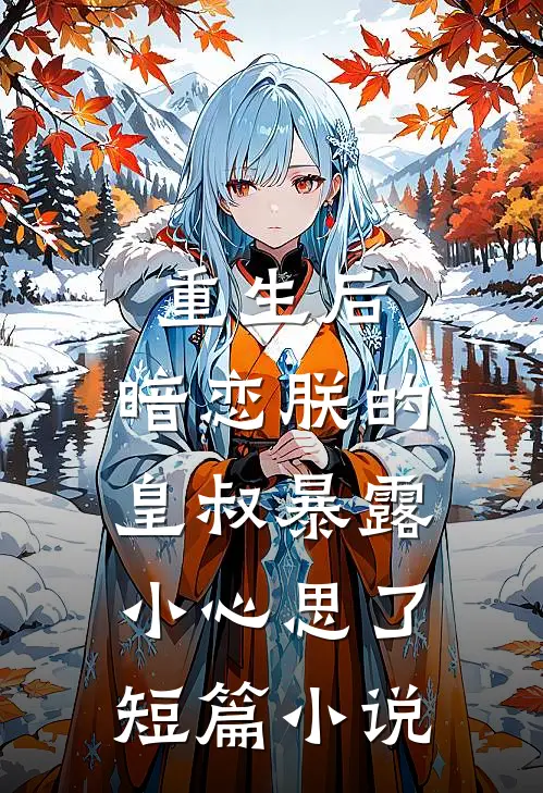 重生后,暗恋朕的皇叔暴露小心思了短篇免费阅读