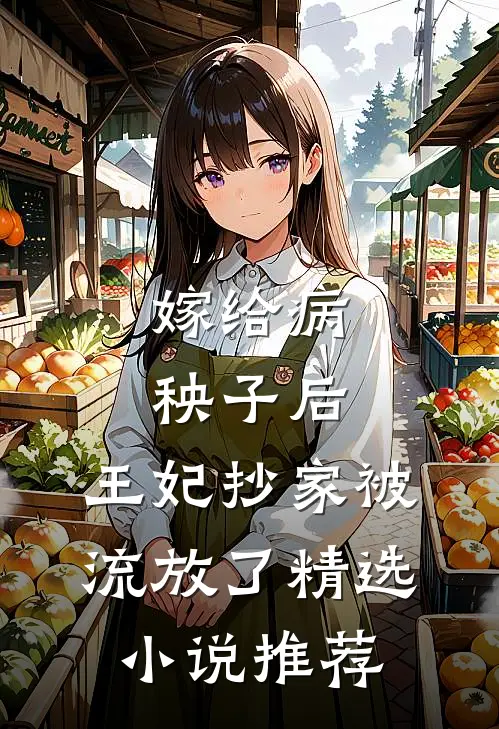 嫁给病秧子后，王妃抄家被流放了精选小说推荐