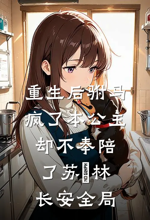 重生后驸马疯了本公主却不奉陪了苏旻林长安全局