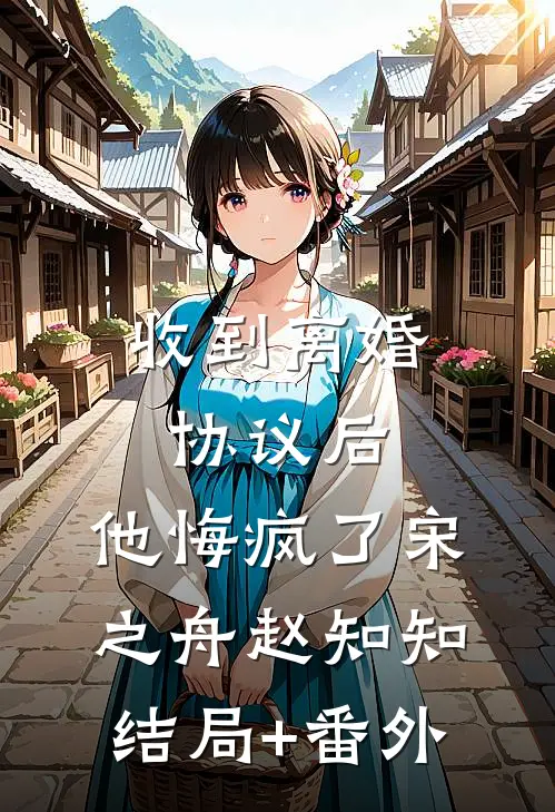 收到离婚协议后，他悔疯了宋之舟赵知知结局+番外