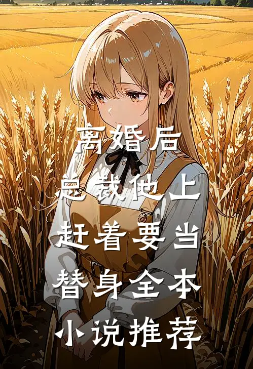 离婚后，总裁他上赶着要当替身全本小说推荐