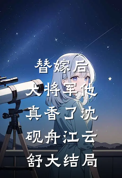 替嫁后，大将军他真香了沈砚舟江云舒大结局