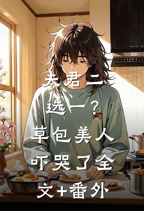 夫君二选一？草包美人吓哭了全文+番外