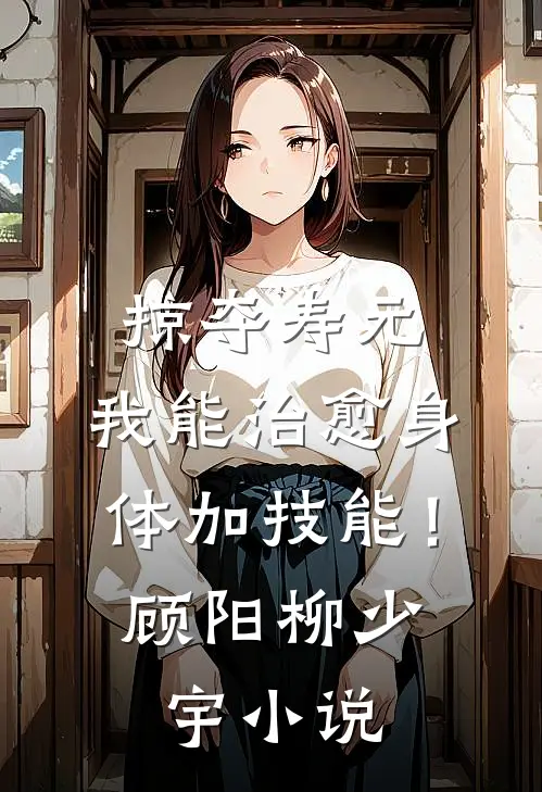 掠夺寿元，我能治愈身体加技能！顾阳柳少宇小说