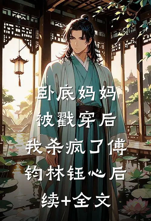 卧底妈妈被戳穿后，我杀疯了傅钧林钰心后续+全文