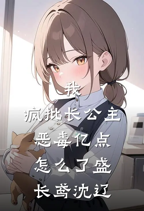 我，疯批长公主，恶毒亿点怎么了盛长鸢沈辽