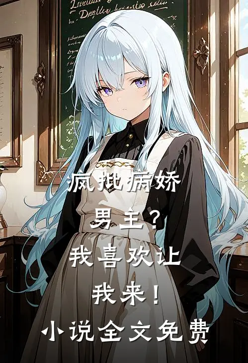 疯批病娇男主？我喜欢让我来！小说全文免费