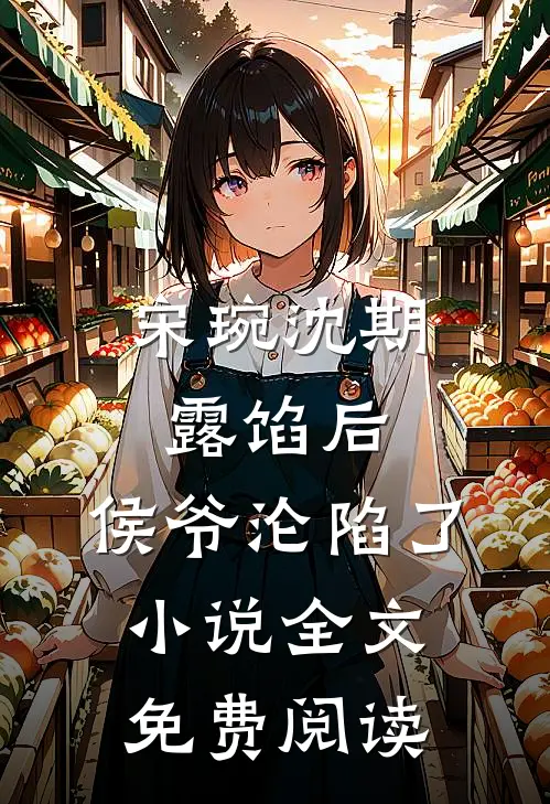 宋琬沈期露馅后，侯爷沦陷了小说全文免费阅读