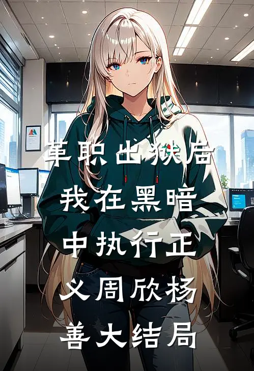 革职出狱后，我在黑暗中执行正义周欣杨善大结局
