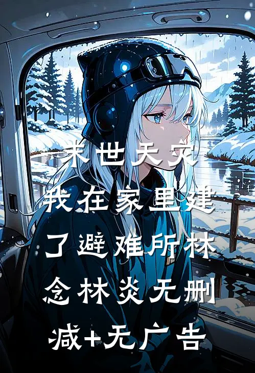末世天灾，我在家里建了避难所林念林炎无删减+无广告