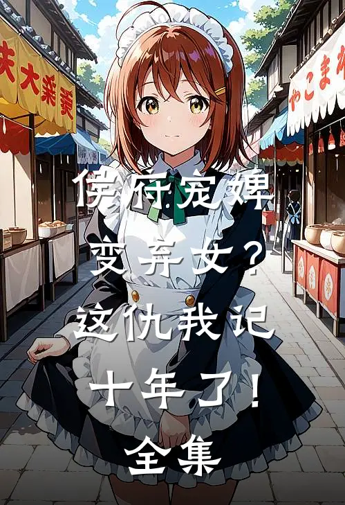 侯府宠婢变弃女?这仇我记十年了!全集免费阅读