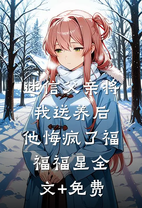 迷信父亲将我送养后，他悔疯了福福福星全文+免费