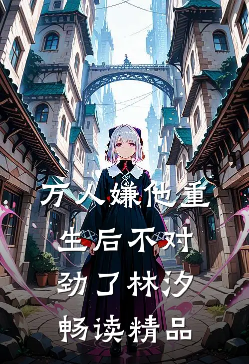 万人嫌他重生后不对劲了林汐畅读精品