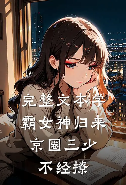 完整文本学霸女神归来，京圈三少不经撩