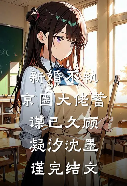 新婚不轨，京圈大佬蓄谋已久顾凝汐沈墨谨完结文