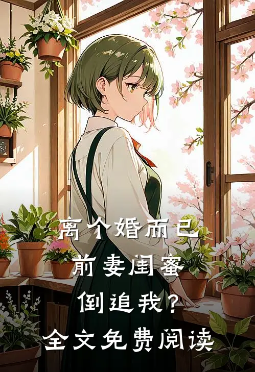 离个婚而已，前妻闺蜜倒追我？全文免费阅读