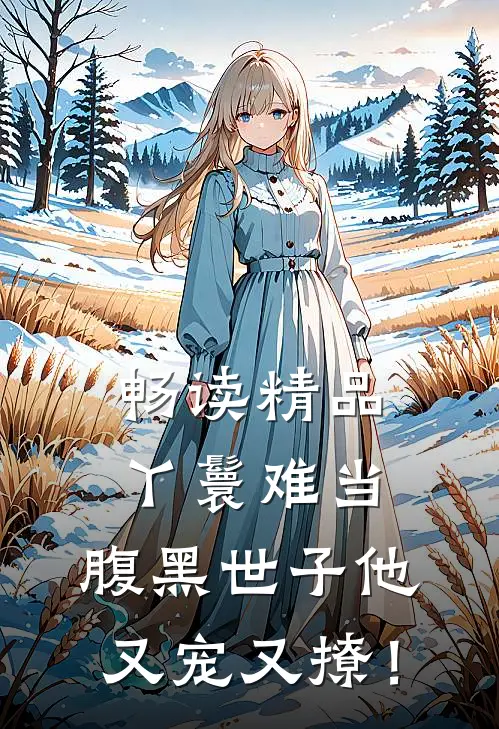 畅读精品丫鬟难当，腹黑世子他又宠又撩！