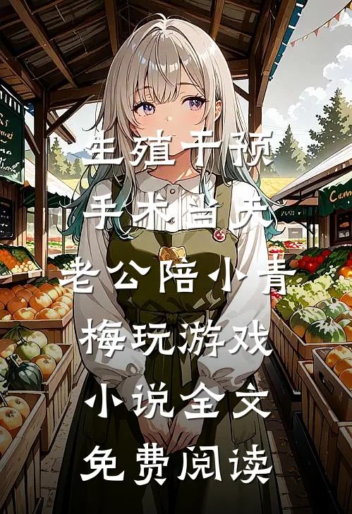 生殖干预手术当天，老公陪小青梅玩游戏小说全文免费阅读