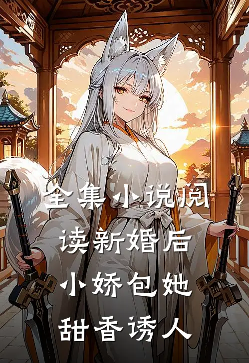 全集小说阅读新婚后，小娇包她甜香诱人