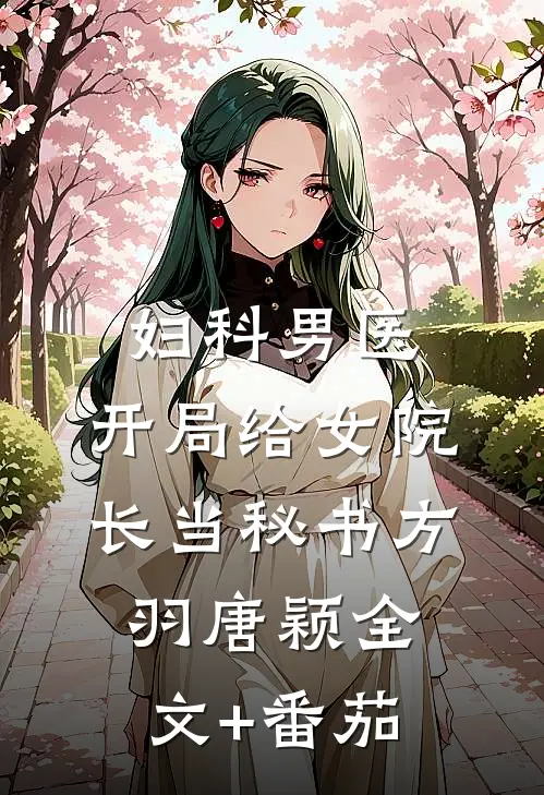 妇科男医：开局给女院长当秘书方羽唐颖全文+番茄