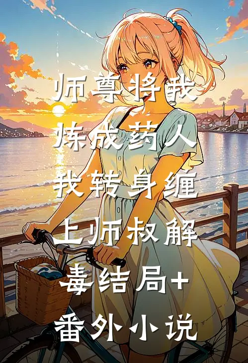 师尊将我炼成药人，我转身缠上师叔解毒结局+番外小说