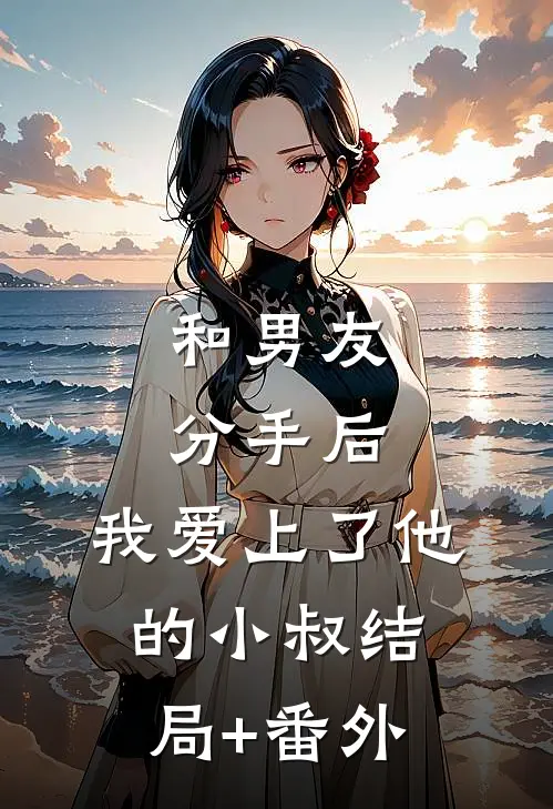 和男友分手后，我爱上了他的小叔结局+番外