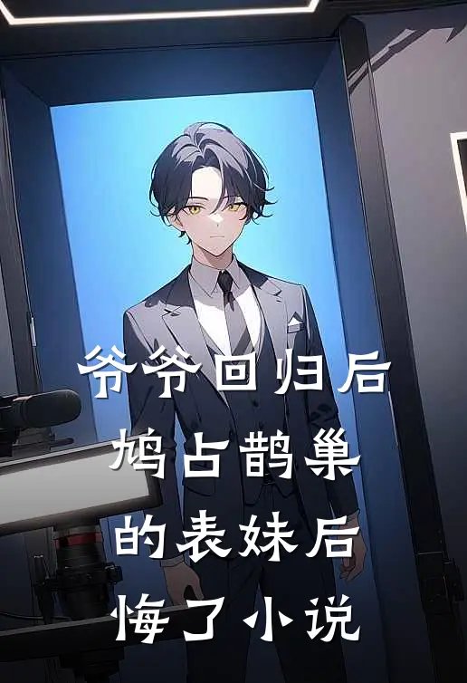 爷爷回归后，鸠占鹊巢的表妹后悔了小说