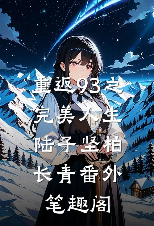 重返93之完美人生：陆子坚柏长青番外笔趣阁