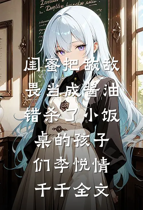 闺蜜把敌敌畏当成酱油，错杀了小饭桌的孩子们李悦情千千全文