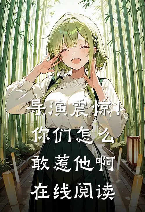 导演震惊！你们怎么敢惹他啊在线阅读