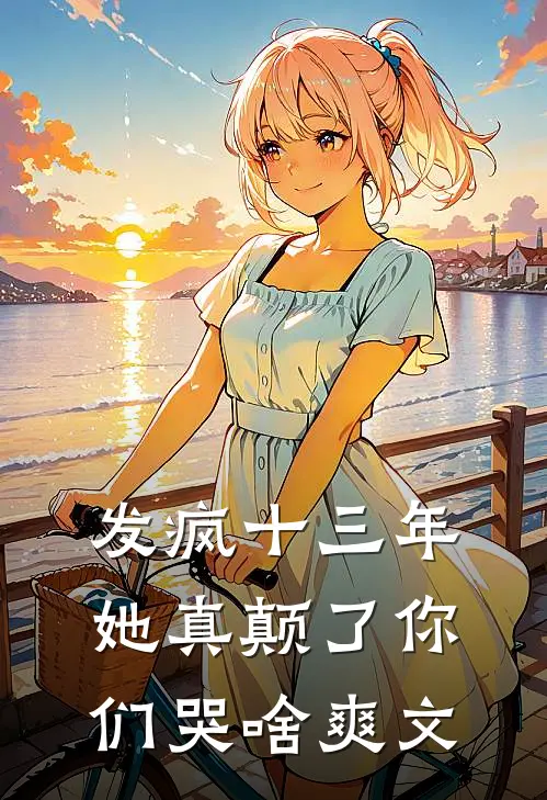 发疯十三年，她真颠了你们哭啥爽文