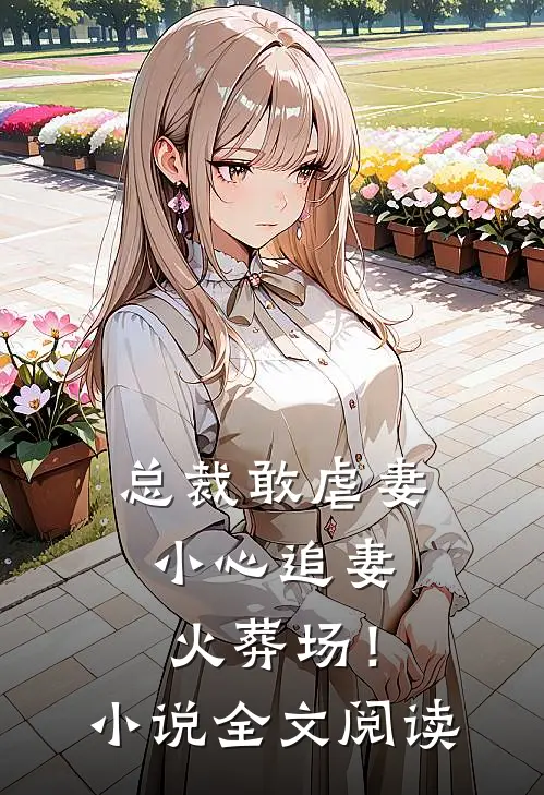 总裁敢虐妻，小心追妻火葬场！小说全文阅读