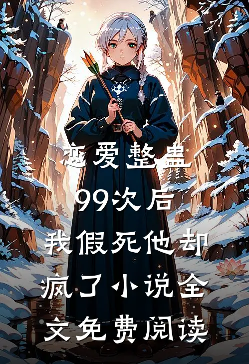 恋爱整蛊99次后，我假死他却疯了小说全文免费阅读