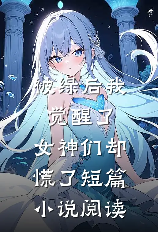 被绿后我觉醒了，女神们却慌了短篇小说阅读