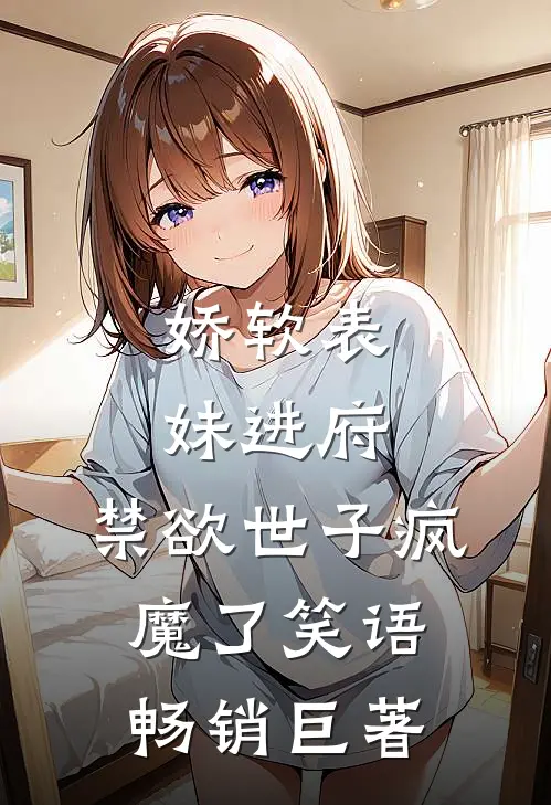 娇软表妹进府:禁欲世子疯魔了 笑语畅销巨著