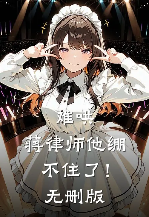 难哄，蒋律师他绷不住了！无删版