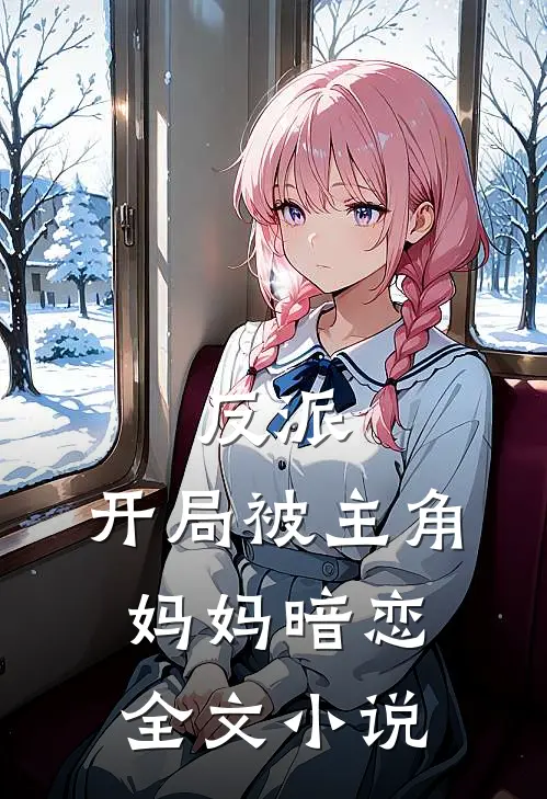 反派：开局被主角妈妈暗恋全文小说