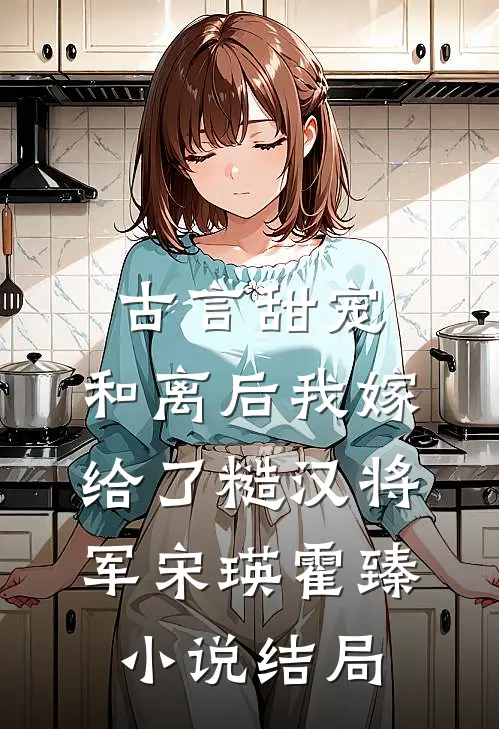 古言甜宠：和离后我嫁给了糙汉将军宋瑛霍臻小说结局