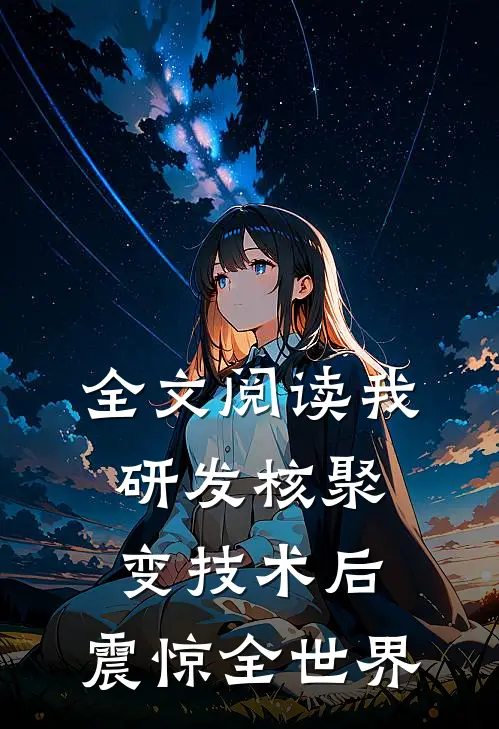 全文阅读我研发核聚变技术后,震惊全世界的